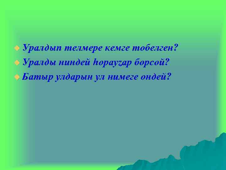 u Уралдыn телмeре кемгe тoбeлгeн? u Уралды ниндeй hорауzар борсой? u Батыр улдарын ул