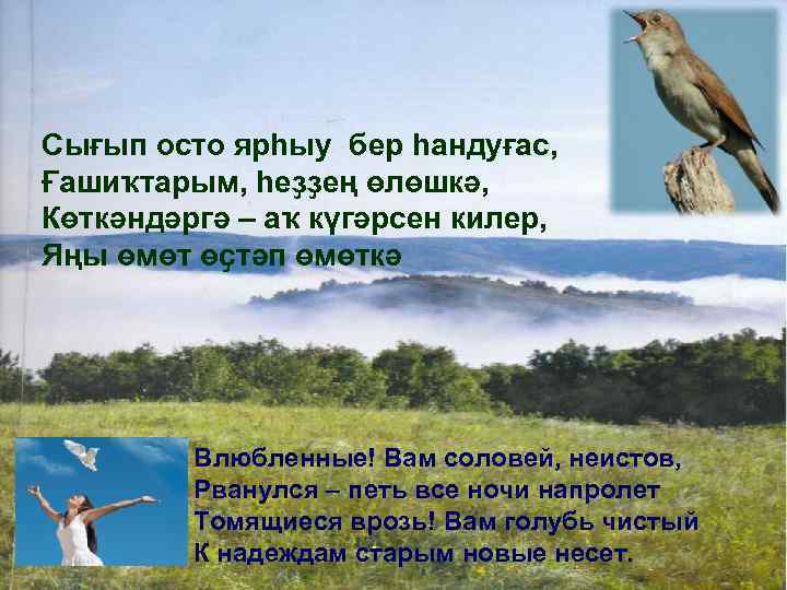 Сығып осто ярһыу бер һандуғас, Ғашиҡтарым, һеҙҙең өлөшкә, Көткәндәргә – аҡ күгәрсен килер, Яңы