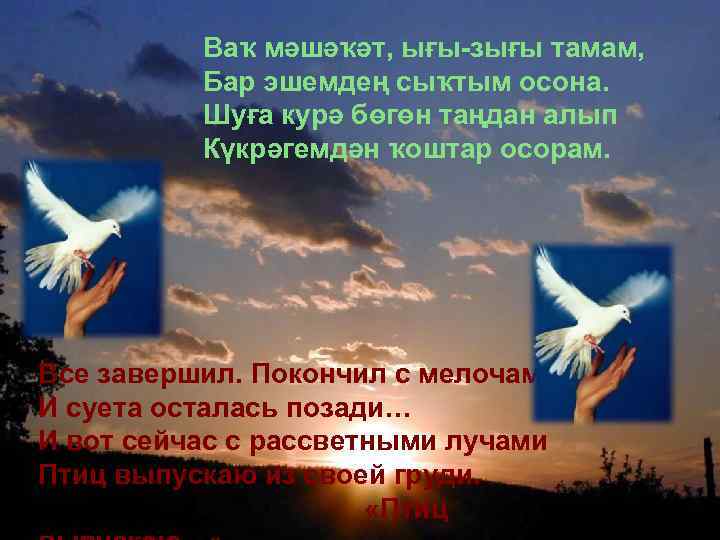 Ваҡ мәшәҡәт, ығы-зығы тамам, Бар эшемдең сыҡтым осона. Шуға курә бөгөн таңдан алып Күкрәгемдән