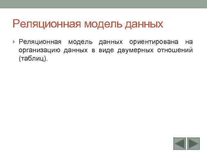 Реляционная модель данных ориентирована на организацию данных в виде двумерных отношений (таблиц). 