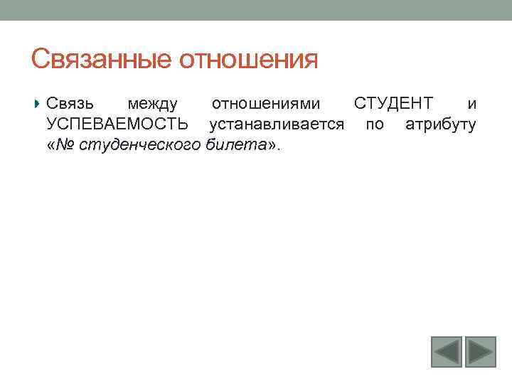 Связанные отношения Связь между отношениями СТУДЕНТ и УСПЕВАЕМОСТЬ устанавливается по атрибуту «№ студенческого билета»