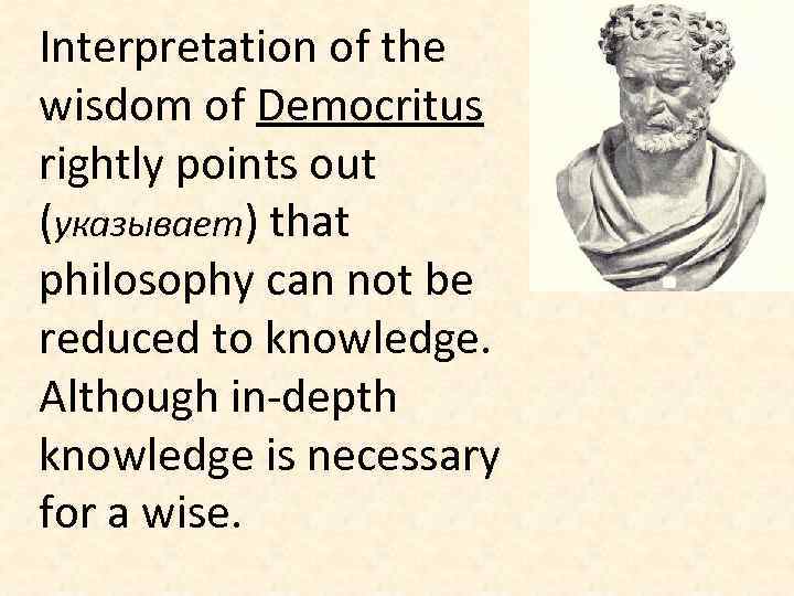 Interpretation of the wisdom of Democritus rightly points out (указывает) that philosophy can not
