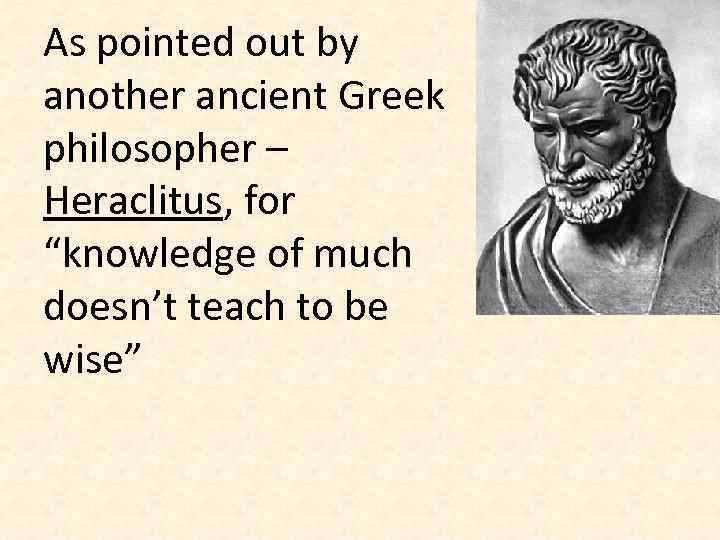 As pointed out by another ancient Greek philosopher – Heraclitus, for “knowledge of much