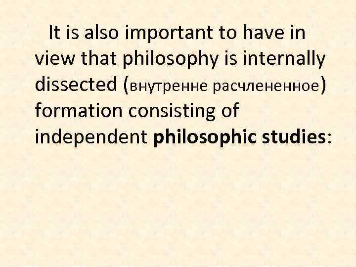 It is also important to have in view that philosophy is internally dissected (внутренне