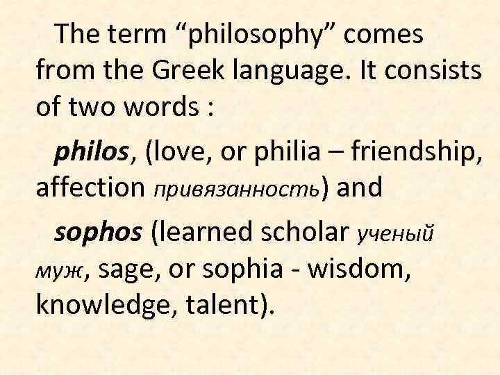 The term “philosophy” comes from the Greek language. It consists of two words :