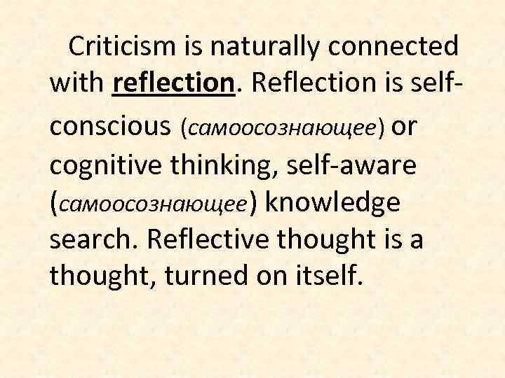 Criticism is naturally connected with reflection. Reflection is selfconscious (самоосознающее) or cognitive thinking, self-aware
