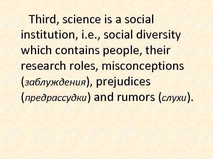 Third, science is a social institution, i. e. , social diversity which contains people,