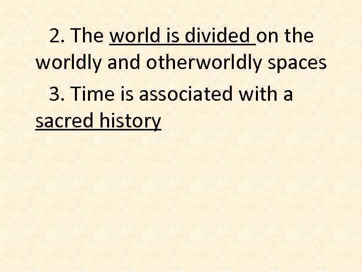 2. The world is divided on the worldly and otherworldly spaces 3. Time is