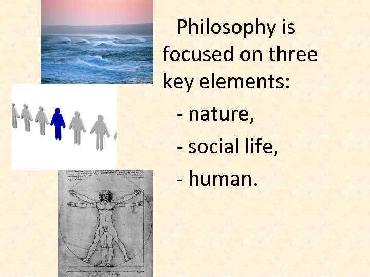 Philosophy is focused on three key elements: - nature, - social life, - human.