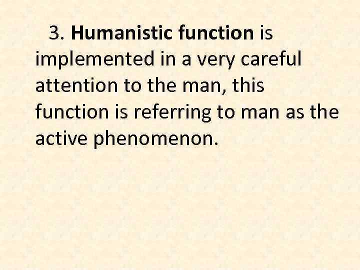 3. Humanistic function is implemented in a very careful attention to the man, this