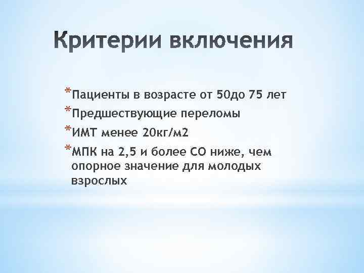 *Пациенты в возрасте от 50 до 75 лет *Предшествующие переломы *ИМТ менее 20 кг/м