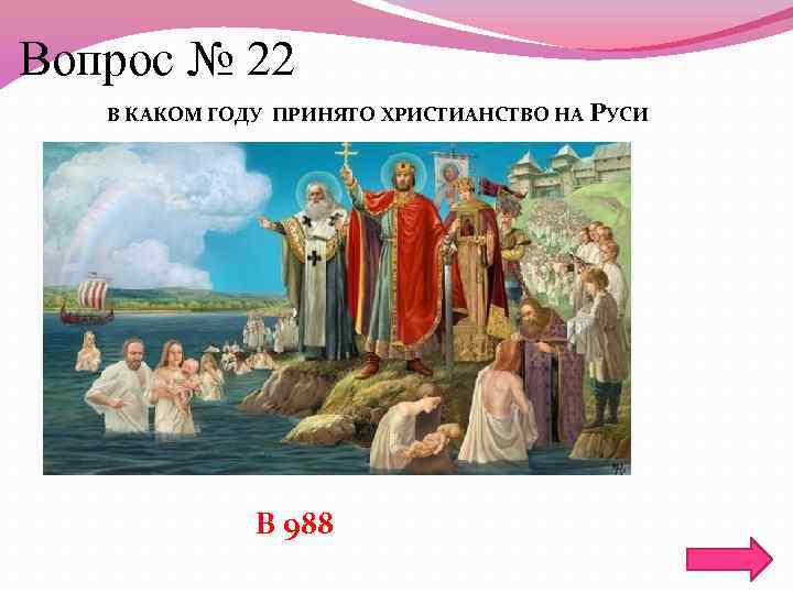 Вопрос № 22 В КАКОМ ГОДУ ПРИНЯТО ХРИСТИАНСТВО НА РУСИ В 988 