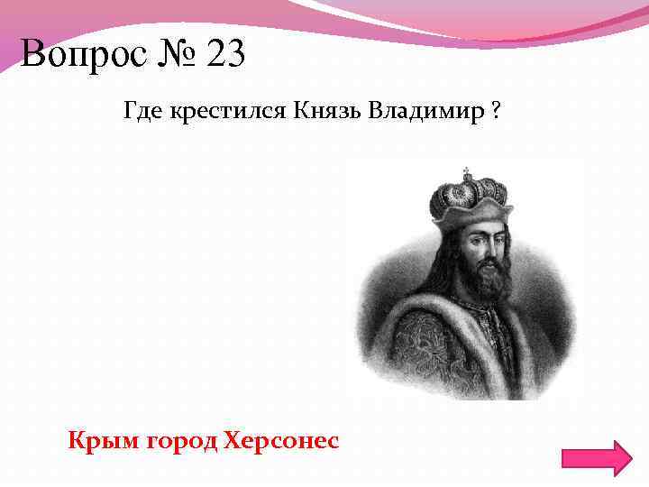 Вопрос № 23 Где крестился Князь Владимир ? Крым город Херсонес 