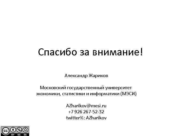 Спасибо за внимание! Александр Жариков Московский государственный университет экономики, статистики и информатики (МЭСИ) AZharikov@mesi.