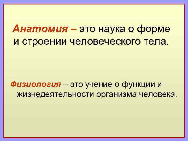 Анатомия – это наука о форме и строении человеческого тела. Физиология – это учение