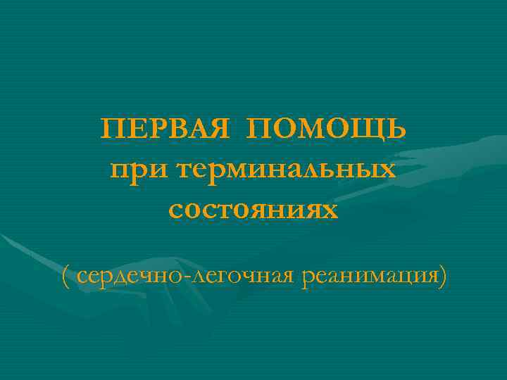 ПЕРВАЯ ПОМОЩЬ при терминальных состояниях ( сердечно-легочная реанимация) 