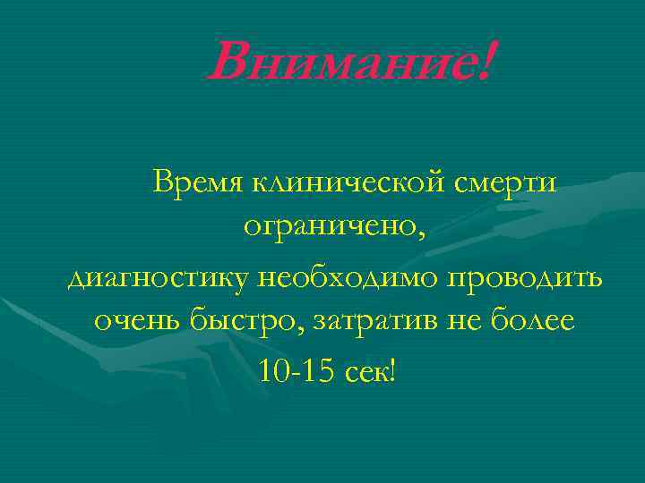 Внимание! Время клинической смерти ограничено, диагностику необходимо проводить очень быстро, затратив не более 10