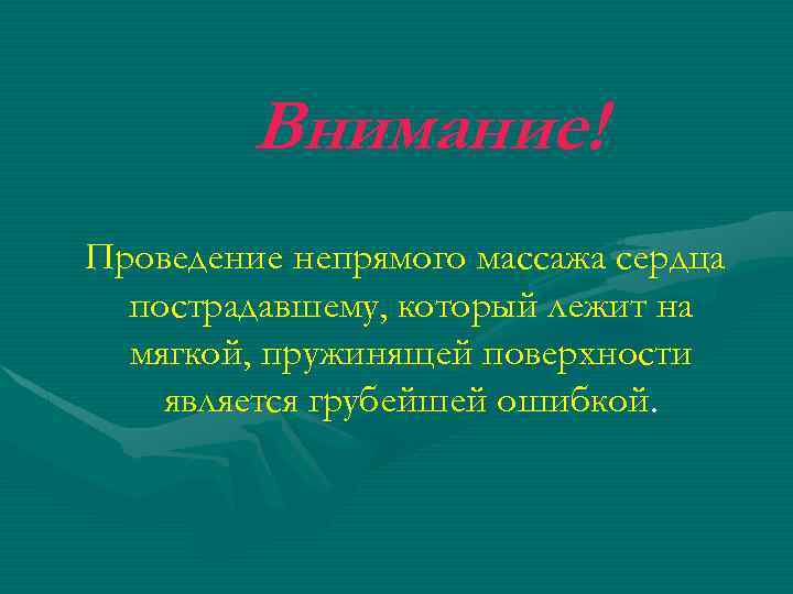 Внимание! Проведение непрямого массажа сердца пострадавшему, который лежит на мягкой, пружинящей поверхности является грубейшей