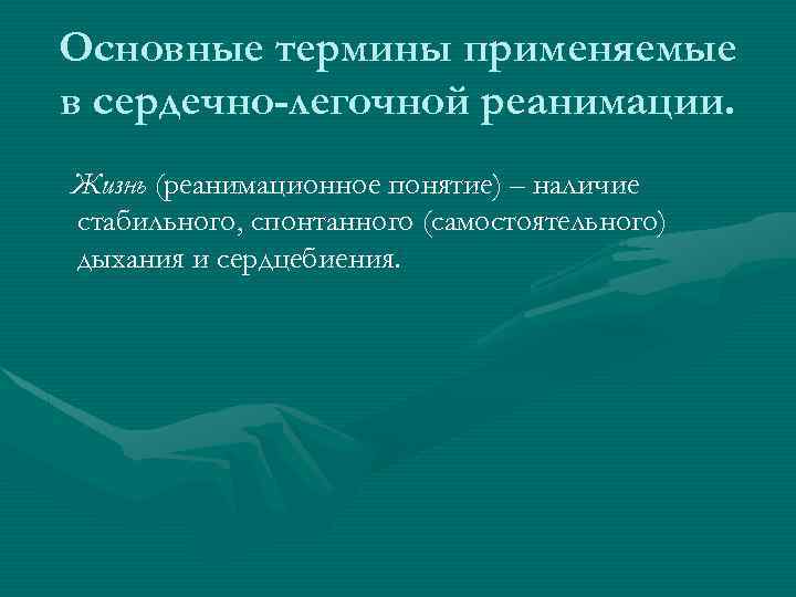 Основные термины применяемые в сердечно-легочной реанимации. Жизнь (реанимационное понятие) – наличие стабильного, спонтанного (самостоятельного)