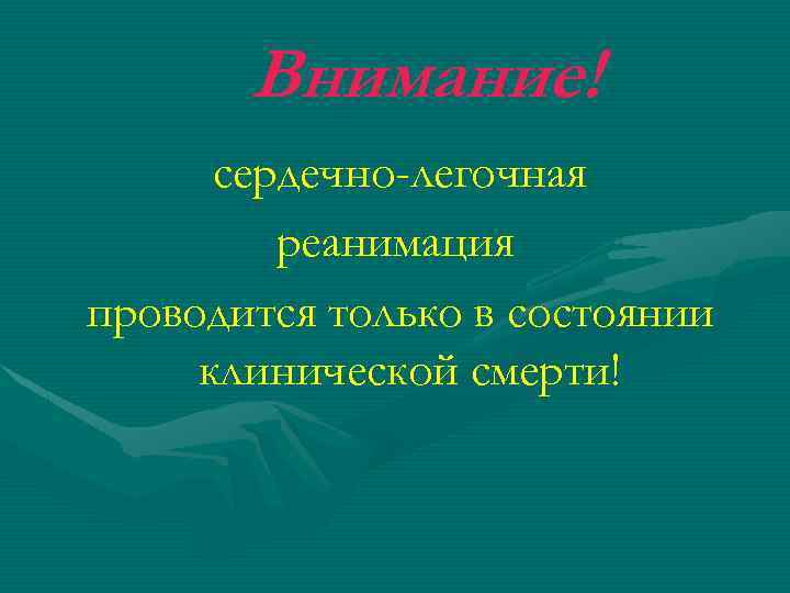 Внимание! сердечно-легочная реанимация проводится только в состоянии клинической смерти! 