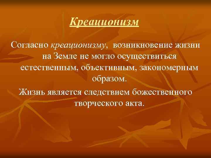 Креационизм Согласно креационизму, возникновение жизни на Земле не могло осуществиться естественным, объективным, закономерным образом.