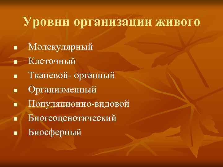 Уровни организации живого n n n n Молекулярный Клеточный Тканевой- органный Организменный Популяционно-видовой Биогеоценотический