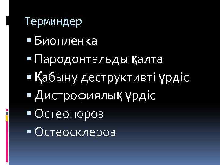 Терминдер Биопленка Пародонтальды қалта Қабыну деструктивті үрдіс Дистрофиялық үрдіс Остеопороз Остеосклероз 