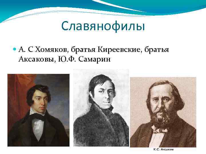 Славянофилы А. С Хомяков, братья Киреевские, братья Аксаковы, Ю. Ф. Самарин 