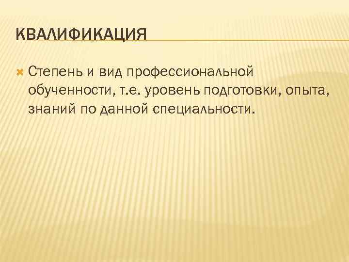 КВАЛИФИКАЦИЯ Степень и вид профессиональной обученности, т. е. уровень подготовки, опыта, знаний по данной