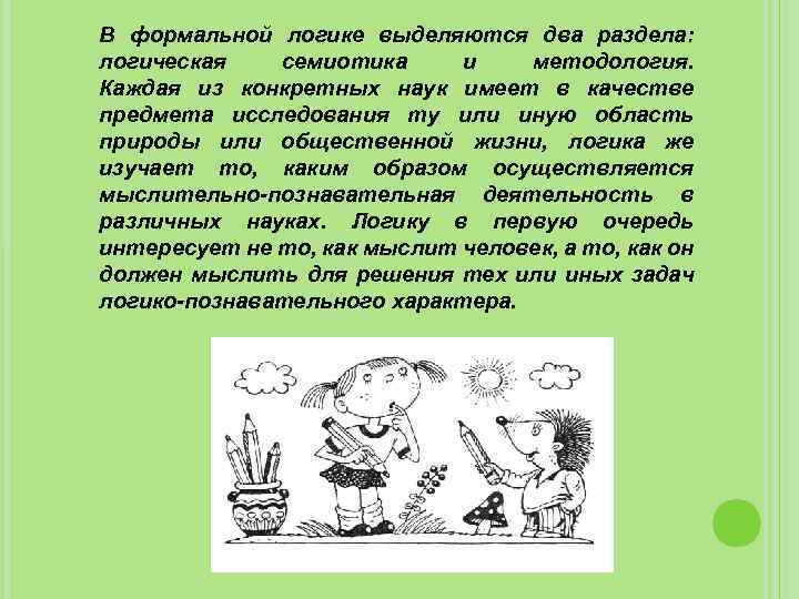 В формальной логике выделяются два раздела: логическая семиотика и методология. Каждая из конкретных наук