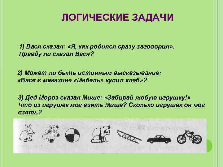 ЛОГИЧЕСКИЕ ЗАДАЧИ 1) Вася сказал: «Я, как родился сразу заговорил» . Правду ли сказал