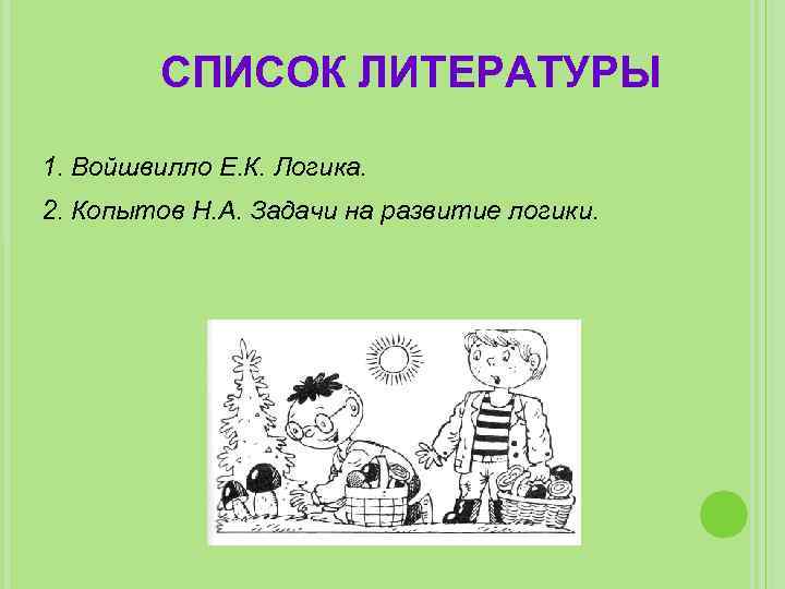СПИСОК ЛИТЕРАТУРЫ 1. Войшвилло Е. К. Логика. 2. Копытов Н. А. Задачи на развитие