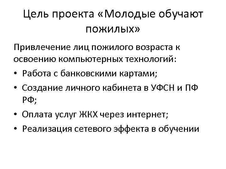 Цель проекта «Молодые обучают пожилых» Привлечение лиц пожилого возраста к освоению компьютерных технологий: •