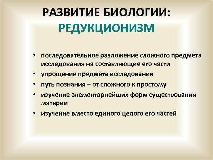 РАЗВИТИЕ БИОЛОГИИ: РЕДУКЦИОНИЗМ • последовательное разложение сложного предмета исследования на составляющие его части •