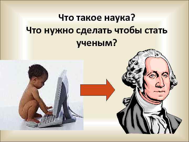 Что такое наука? Что нужно сделать чтобы стать ученым? 