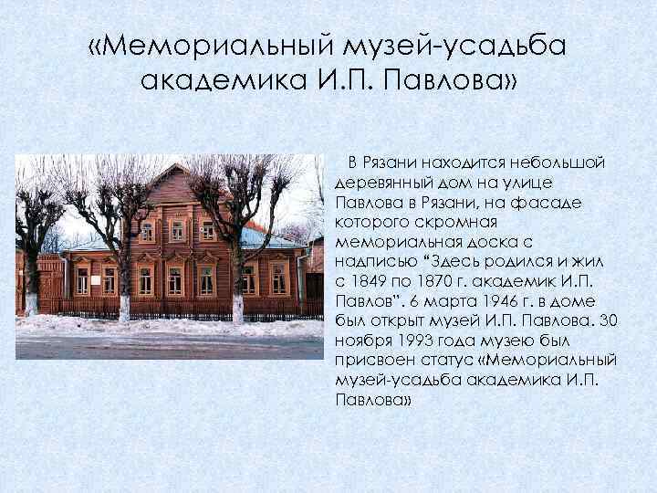  «Мемориальный музей-усадьба академика И. П. Павлова» В Рязани находится небольшой деревянный дом на