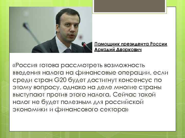 Помощник президента России Аркадий Дворкович «Россия готова рассмотреть возможность введения налога на финансовые операции,