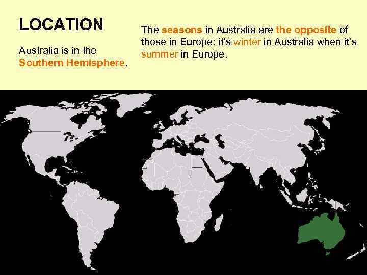 LOCATION Australia is in the Southern Hemisphere. The seasons in Australia are the opposite