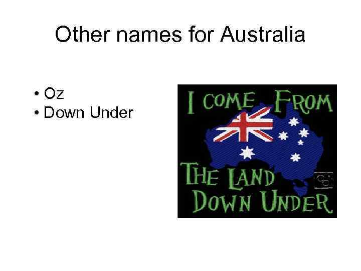 Other names for Australia • Oz • Down Under 