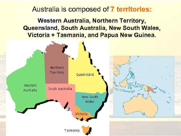 Australia is composed of 7 territories: Western Australia, Northern Territory, Queensland, South Australia, New