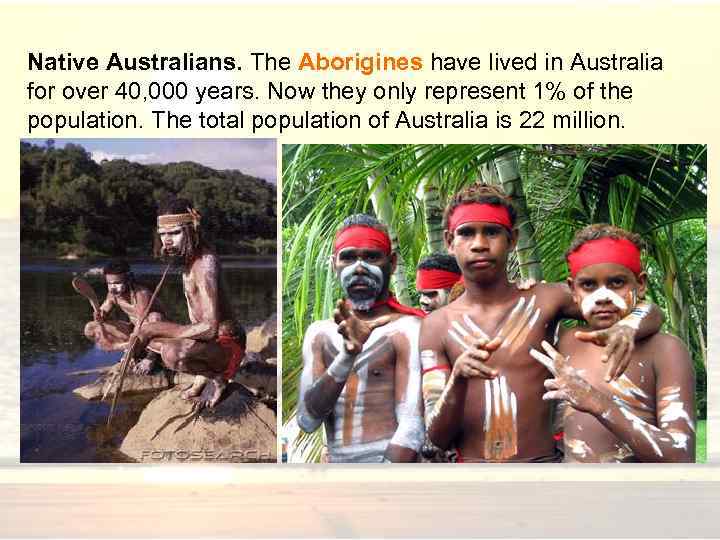 Native Australians. The Aborigines have lived in Australia for over 40, 000 years. Now