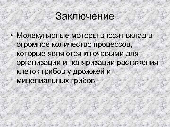 Заключение • Молекулярные моторы вносят вклад в огромное количество процессов, которые являются ключевыми для