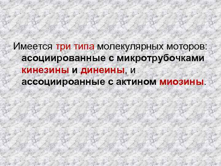 Имеется три типа молекулярных моторов: асоциированные с микротрубочками кинезины и динеины, и ассоциироанные с