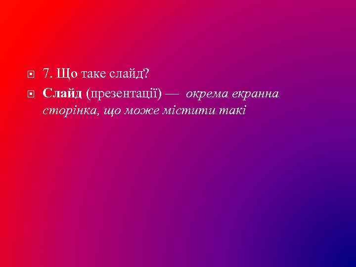  7. Що таке слайд? Слайд (презентації) — окрема екранна сторінка, що може містити