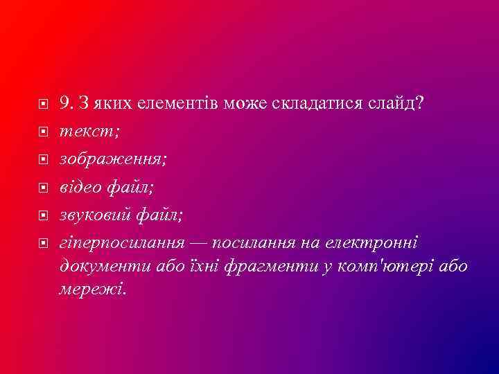  9. З яких елементів може складатися слайд? текст; зображення; відео файл; звуковий файл;