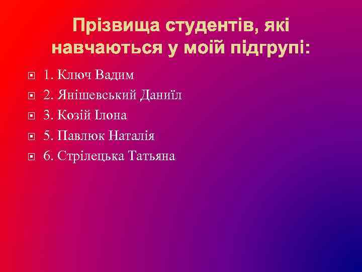  1. Ключ Вадим 2. Янішевський Даниїл 3. Козій Ілона 5. Павлюк Наталія 6.