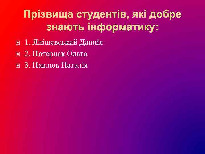  1. Янішевський Даниїл 2. Потернак Ольга 3. Павлюк Наталія 