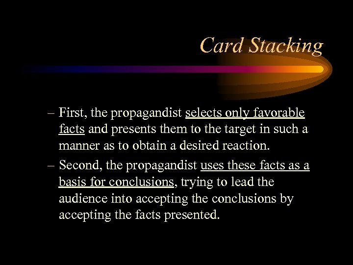 Card Stacking – First, the propagandist selects only favorable facts and presents them to