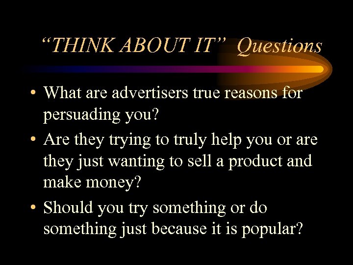 “THINK ABOUT IT” Questions • What are advertisers true reasons for persuading you? •