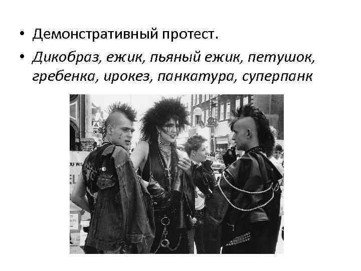  • Демонстративный протест. • Дикобраз, ежик, пьяный ежик, петушок, гребенка, ирокез, панкатура, суперпанк